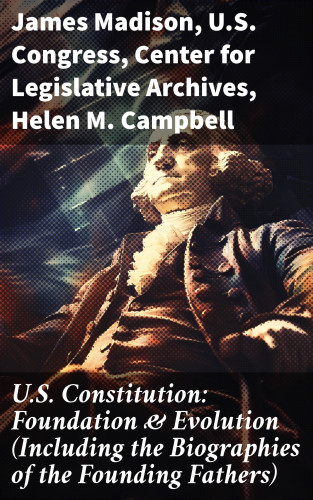 James Madison, U.S. Congress, Center for Legislative Archives, Helen M. Campbell: U.S. Constitution: Foundation & Evolution (Including the Biographies of the Founding Fathers)