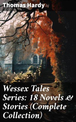 Thomas Hardy: Wessex Tales Series: 18 Novels & Stories (Complete Collection)