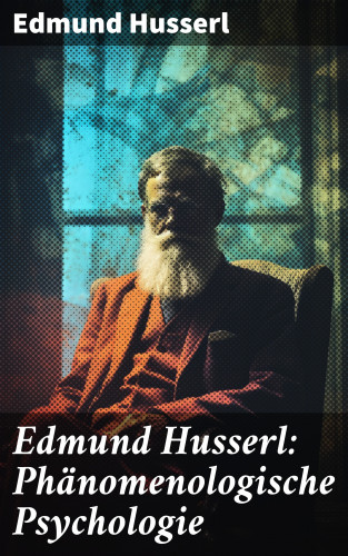 Edmund Husserl: Edmund Husserl: Phänomenologische Psychologie