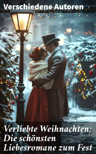 Charles Dickens, Agnes Günther, Charlotte Brontë, Jane Austen, Nataly von Eschstruth, Eugenie Marlitt, Elisabeth Bürstenbinder, O.Henry: Verliebte Weihnachten: Die schönsten Liebesromane zum Fest
