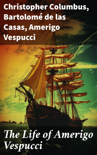 Christopher Columbus, Bartolomé las de Casas, Amerigo Vespucci: The Life of Amerigo Vespucci
