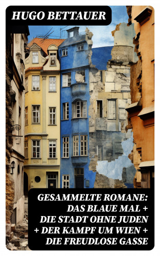 Hugo Bettauer: Gesammelte Romane: Das blaue Mal + Die Stadt ohne Juden + Der Kampf um Wien + Die freudlose Gasse