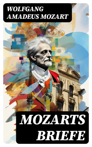 Wolfgang Amadeus Mozart: Mozarts Briefe