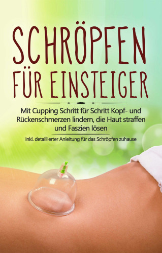 Lorina Grapengeter: Schröpfen für Einsteiger: Mit Cupping Schritt für Schritt Kopf- und Rückenschmerzen lindern, die Haut straffen und Faszien lösen - inkl. detaillierter Anleitung für das Schröpfen zuhause