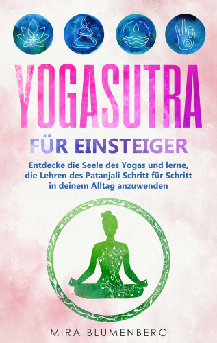 Mira Blumenberg: Yogasutra für Einsteiger: Entdecke die Seele des Yogas und lerne, die Lehren des Patanjali Schritt für Schritt in deinem Alltag anzuwenden