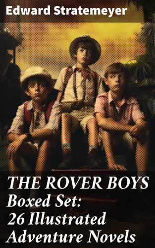 Edward Stratemeyer: THE ROVER BOYS Boxed Set: 26 Illustrated Adventure Novels