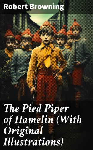 Robert Browning: The Pied Piper of Hamelin (With Original Illustrations)