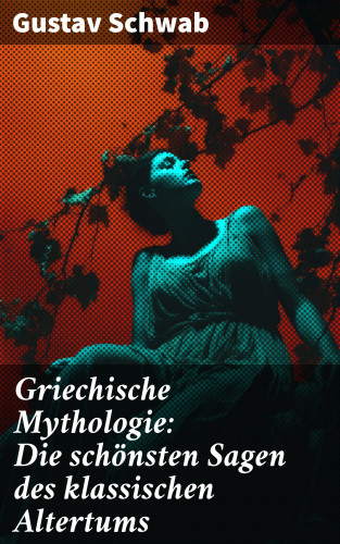 Gustav Schwab: Griechische Mythologie: Die schönsten Sagen des klassischen Altertums