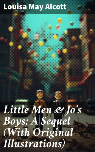 Louisa May Alcott: Little Men & Jo's Boys: A Sequel (With Original Illustrations)