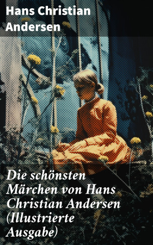 Hans Christian Andersen: Die schönsten Märchen von Hans Christian Andersen (Illustrierte Ausgabe)