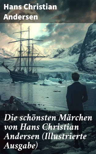 Hans Christian Andersen: Die schönsten Märchen von Hans Christian Andersen (Illustrierte Ausgabe)