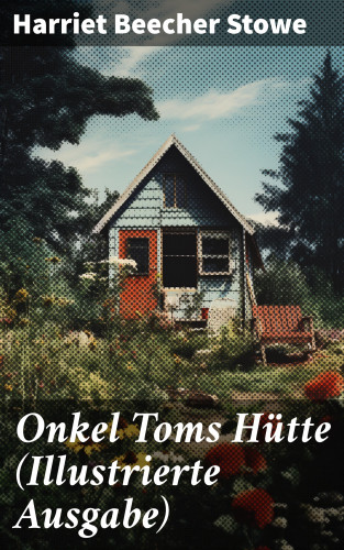 Harriet Beecher Stowe: Onkel Toms Hütte (Illustrierte Ausgabe)