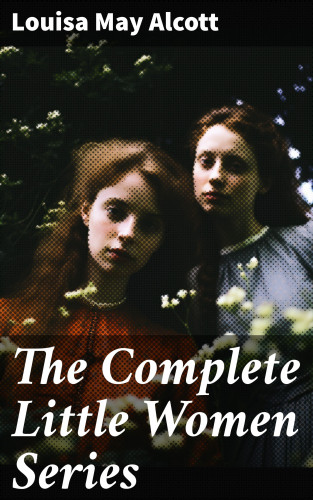 Louisa May Alcott: The Complete Little Women Series