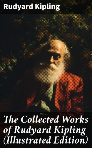 Rudyard Kipling: The Collected Works of Rudyard Kipling (Illustrated Edition)
