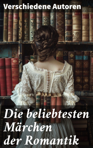 Wilhelm Hauff, Clemens Brentano, Novalis, Eduard Mörike, Ernst Moritz Arndt, Brüder Grimm, Josef Freiherr von Eichendorff: Die beliebtesten Märchen der Romantik