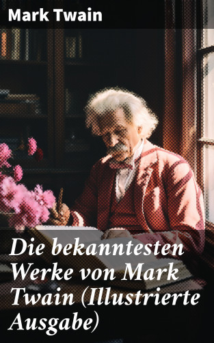 Mark Twain: Die bekanntesten Werke von Mark Twain (Illustrierte Ausgabe)