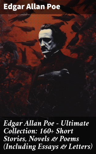 Edgar Allan Poe: Edgar Allan Poe - Ultimate Collection: 160+ Short Stories, Novels & Poems (Including Essays & Letters)