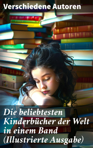 Agnes Sapper, Wilhelm Busch, Jules Verne, Lewis Carroll, Selma Lagerlöf, Johanna Spyri, Charles Dickens, Heinrich Hoffmann, Mark Twain, Gerdt von Bassewitz, Harriet Beecher Stowe, Robert Louis Stevenson, Julius Wolff, Frances Hodgson Burnett, Rudyard Kipling, Gottfried August Bürger, Carlo Collodi, Hans Christian Andersen, Else Ury, Hermann Bote, Brüder Grimm, Lothar Meggendorfer, E.T.A Hoffman, Elsbeth Montzheimer: Die beliebtesten Kinderbücher der Welt in einem Band (Illustrierte Ausgabe)