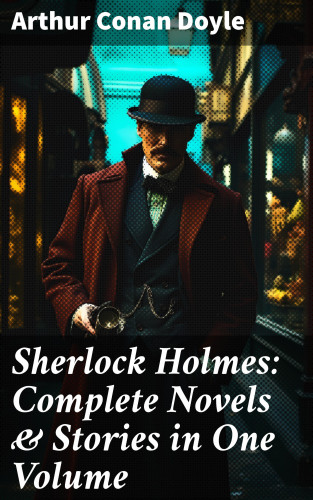 Arthur Conan Doyle: Sherlock Holmes: Complete Novels & Stories in One Volume