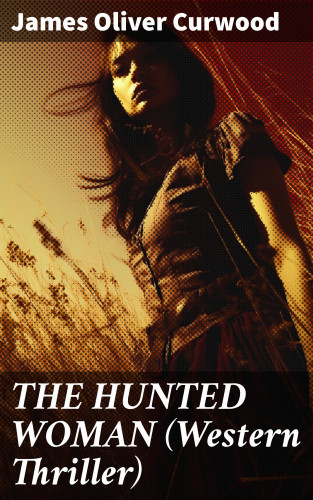 James Oliver Curwood: THE HUNTED WOMAN (Western Thriller)