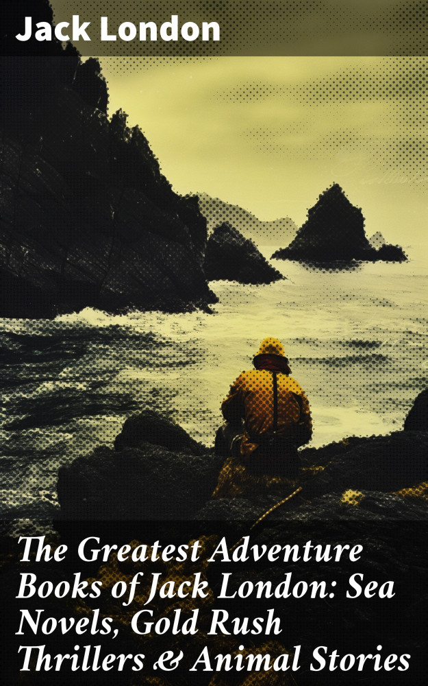 The Greatest Adventure Books of Jack London: Sea Novels, Gold Rush  Thrillers & Animal Stories eBook by Jack London - EPUB Book