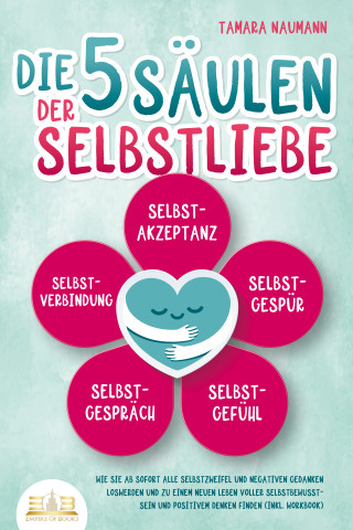 Tamara Naumann: Die 5 Säulen der Selbstliebe: Wie Sie ab sofort alle Selbstzweifel und negativen Gedanken loswerden und zu einem neuen Leben voller Selbstbewusstsein und positivem Denken finden (inkl. Workbook)