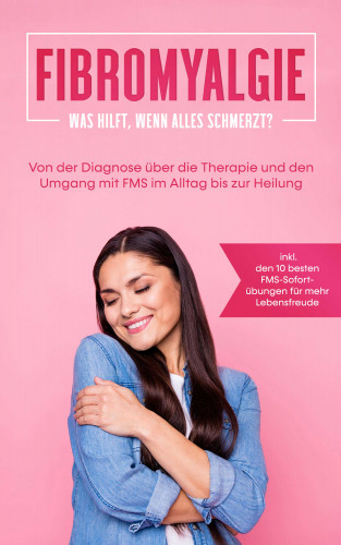 Carolin Stegemann: Fibromyalgie: Was hilft, wenn alles schmerzt? Von der Diagnose über die Therapie und den Umgang mit FMS im Alltag bis zur Heilung - inkl. den 10 besten FMS-Sofortübungen für mehr Lebensfreude