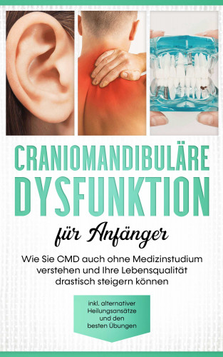 Christian Prawitz: Craniomandibuläre Dysfunktion für Anfänger: Wie Sie CMD auch ohne Medizinstudium verstehen und Ihre Lebensqualität drastisch steigern können - inkl. alternativer Heilungsansätze und den besten Übungen