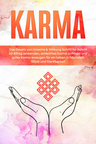 Mirella Bahlsen: Karma: Das Gesetz von Ursache & Wirkung Schritt für Schritt im Alltag anwenden, schlechtes Karma auflösen und gutes Karma erzeugen für ein Leben in höchstem Glück und Dankbarkeit