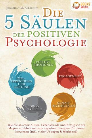 Jonathan M. Albrecht: Die 5 Säulen der positiven Psychologie: Wie Sie ab sofort Glück, Lebensfreude und Erfolg wie ein Magnet anziehen und alle negativen Energien für immer loswerden (inkl. vieler Übungen & Workbook)