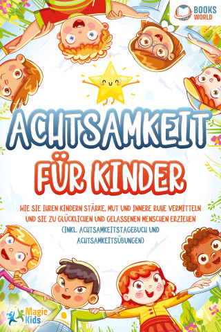 Magic Kids: Achtsamkeit für Kinder: Wie Sie Ihren Kindern Stärke, Mut und innere Ruhe vermitteln und sie zu glücklichen und gelassenen Menschen erziehen (Inkl. Achtsamkeitstagebuch und Achtsamkeitsübungen)