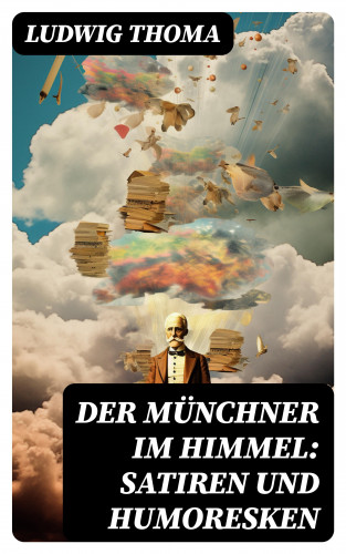 Ludwig Thoma: Der Münchner im Himmel: Satiren und Humoresken