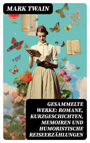 Mark Twain: Gesammelte Werke: Romane, Kurzgeschichten, Memoiren und Humoristische Reiseerzählungen