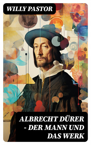 Willy Pastor: Albrecht Dürer - Der Mann und das Werk