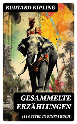 Rudyard Kipling: Gesammelte Erzählungen (116 Titel in einem Buch)