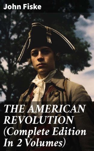 John Fiske: THE AMERICAN REVOLUTION (Complete Edition In 2 Volumes)