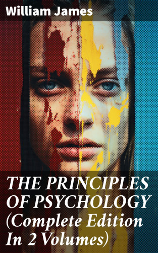 William James: THE PRINCIPLES OF PSYCHOLOGY (Complete Edition In 2 Volumes)