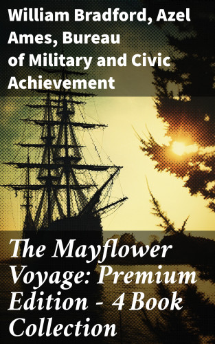 William Bradford, Azel Ames, Bureau of Military and Civic Achievement: The Mayflower Voyage: Premium Edition - 4 Book Collection