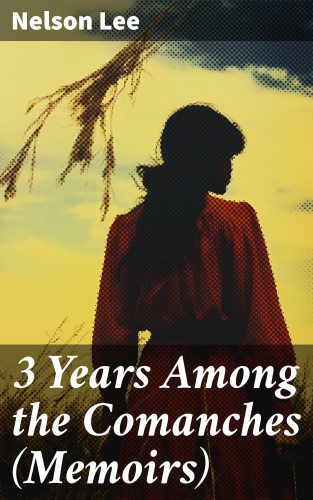 Nelson Lee: 3 Years Among the Comanches (Memoirs)