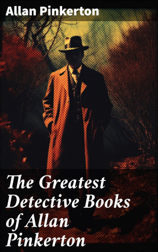 Allan Pinkerton: The Greatest Detective Books of Allan Pinkerton