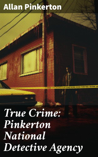 Allan Pinkerton: True Crime: Pinkerton National Detective Agency