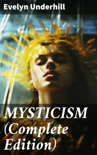 Evelyn Underhill: MYSTICISM (Complete Edition)