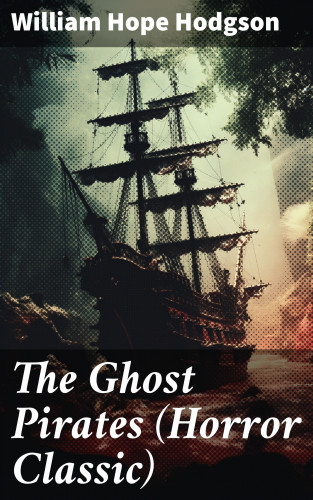 William Hope Hodgson: The Ghost Pirates (Horror Classic)