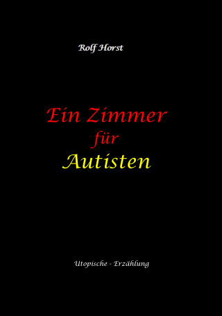 Rolf Horst: Ein Zimmer für Autisten - hochfunktionaler Autismus, Asperger-Syndrom, Missbrauch, Postwachstum, Permakultur, Sucht, Psychotherapie, Mobbing, Utopie, Krankenhaus, autistengerechtes Krankenzimmer