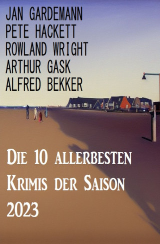 Alfred Bekker, Pete Hackett, Arthur Gask, Jan Gardemann, Rowland Wright: Die 10 allerbesten Krimis der Saison 2023