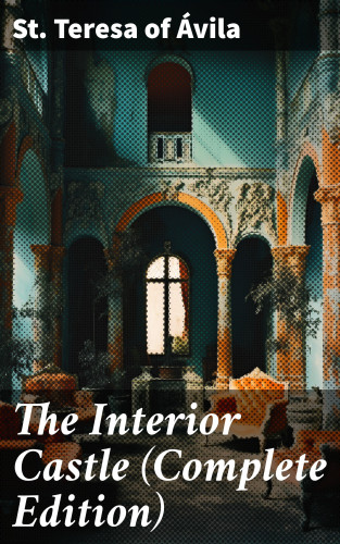 St. Teresa of Ávila: The Interior Castle (Complete Edition)