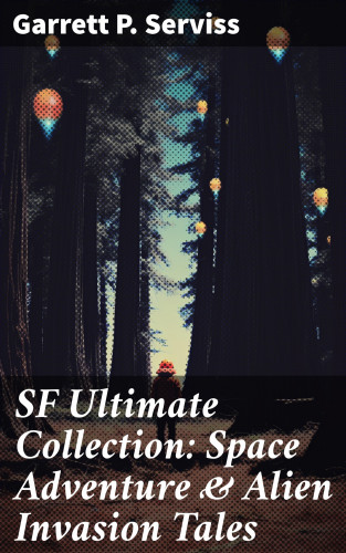 Garrett P. Serviss: SF Ultimate Collection: Space Adventure & Alien Invasion Tales