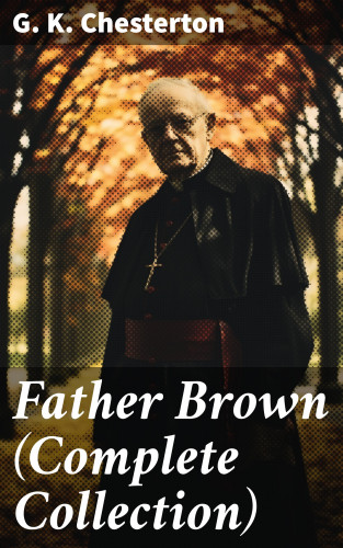 G. K. Chesterton: Father Brown (Complete Collection)