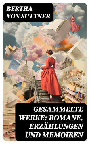 Bertha von Suttner: Gesammelte Werke: Romane, Erzählungen und Memoiren