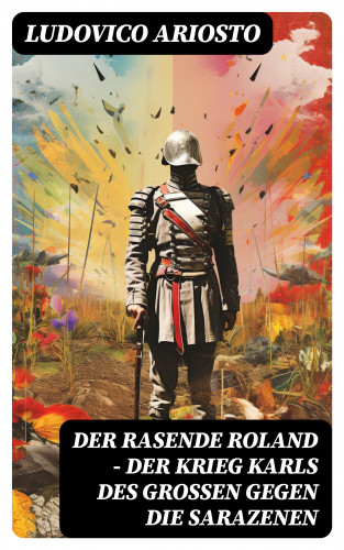 Ludovico Ariosto: Der rasende Roland - Der Krieg Karls des Großen gegen die Sarazenen